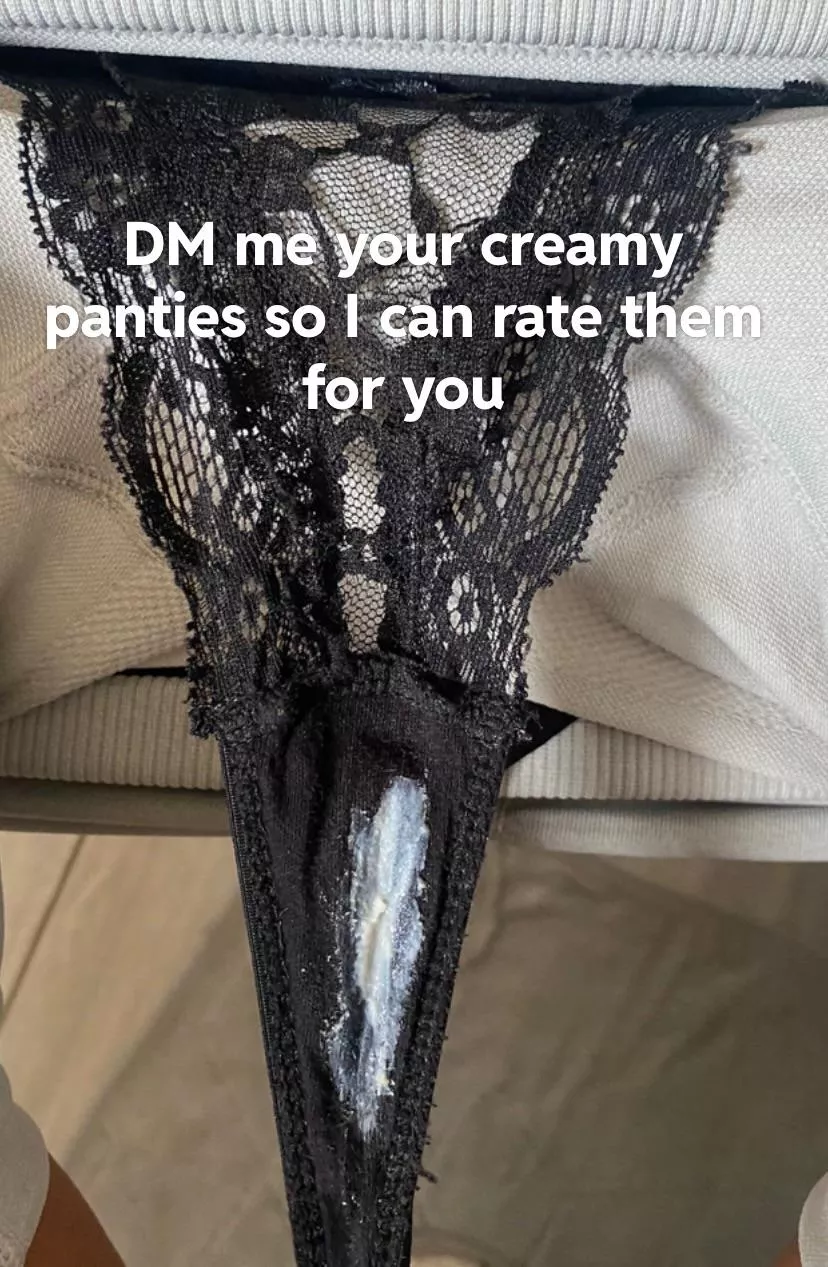 DM me your creamy pussy or panties and Iâ€™ll respond with a rating