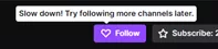 I cannot follow anyone on Twitch. No matter who I try to follow, on both browser (Chrome) and on the mobile app, I get the error message to slow down and try again later. Works fine on my old account, but since starting this new one I was only able to fo