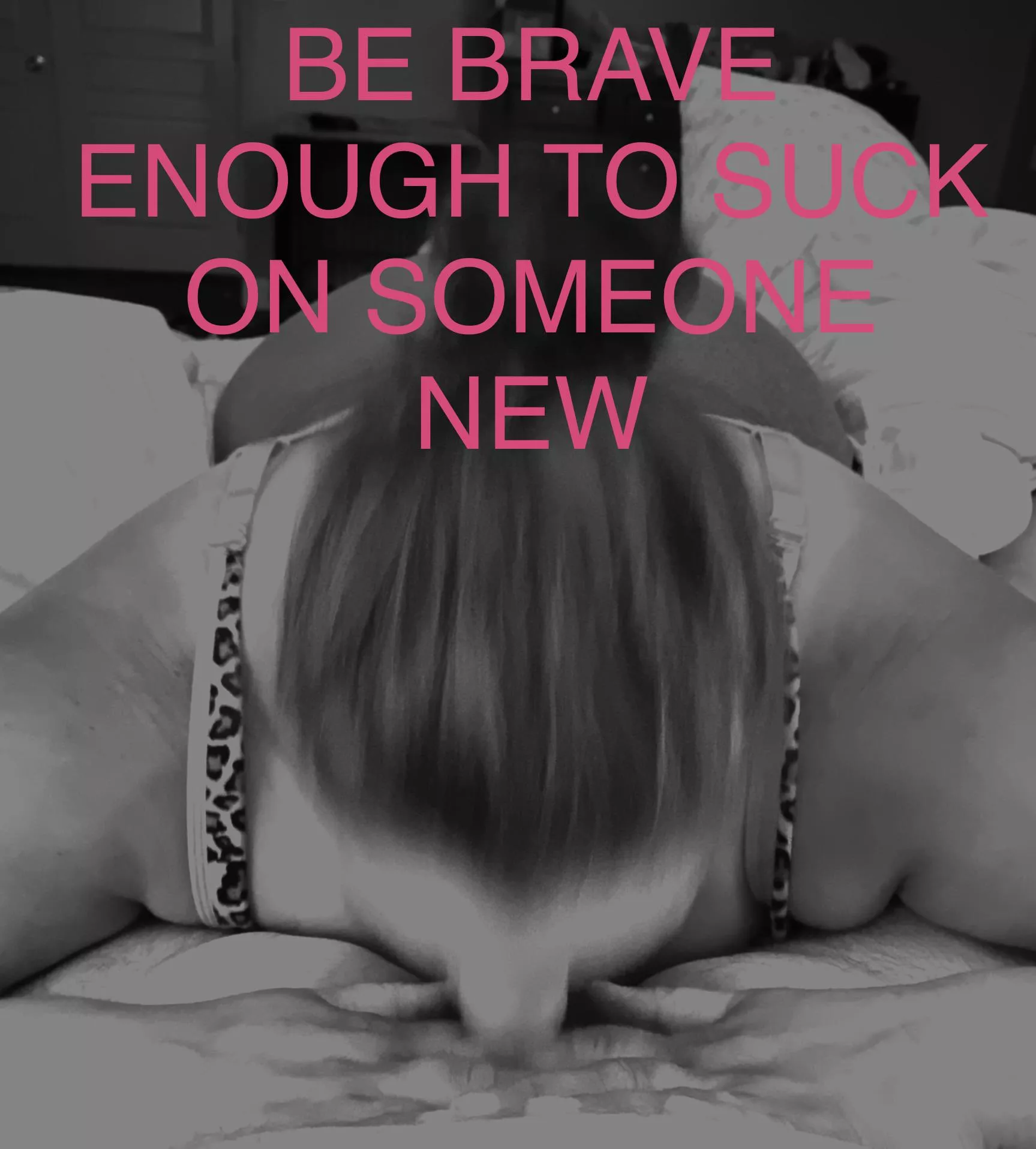 Be brave enough to suck on someone new