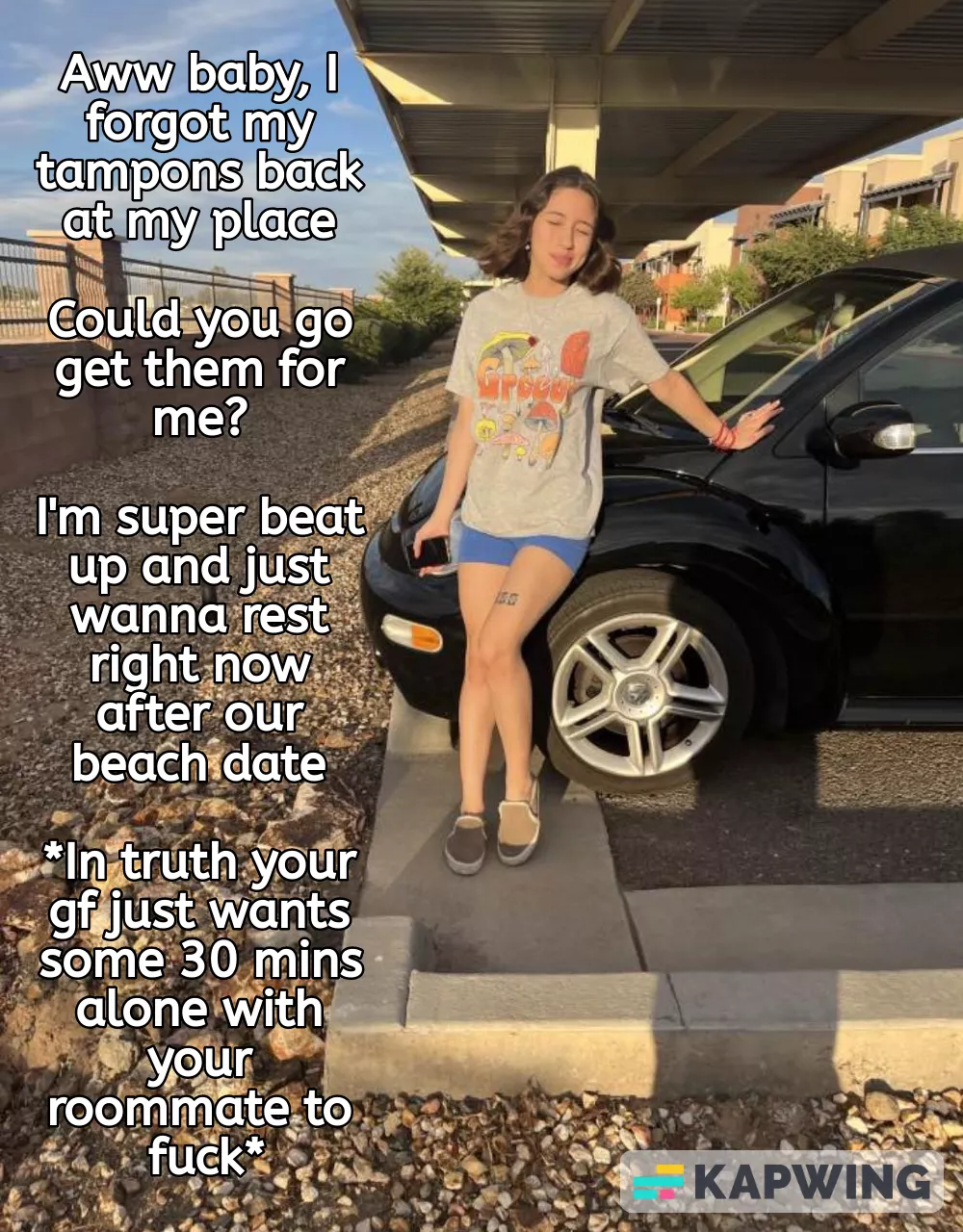 Coming back to your place after your beach date with your gf and she asks you to go pick up tampons at her place... it's just an excuse for her fuck your roommate while you're away