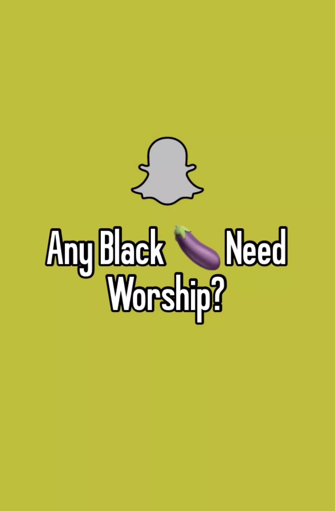 Any big black cocks need worshiping? Snapchat?