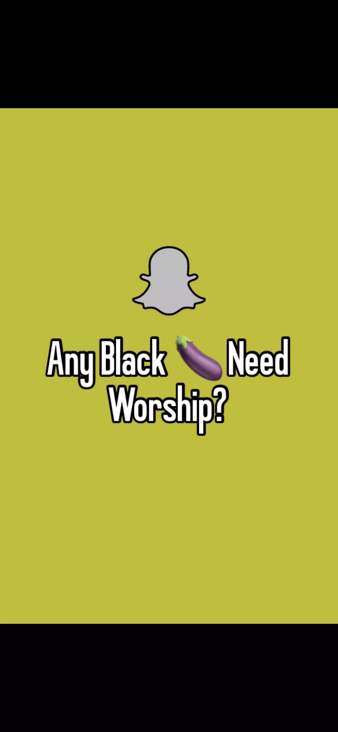 Any big black cocks need worshiping? Snapchat?