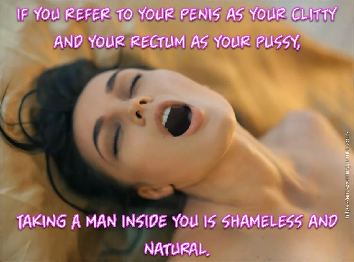 If you call your penis a clotty and your ass a pussy....Taking a man inside you is shameless and natural.