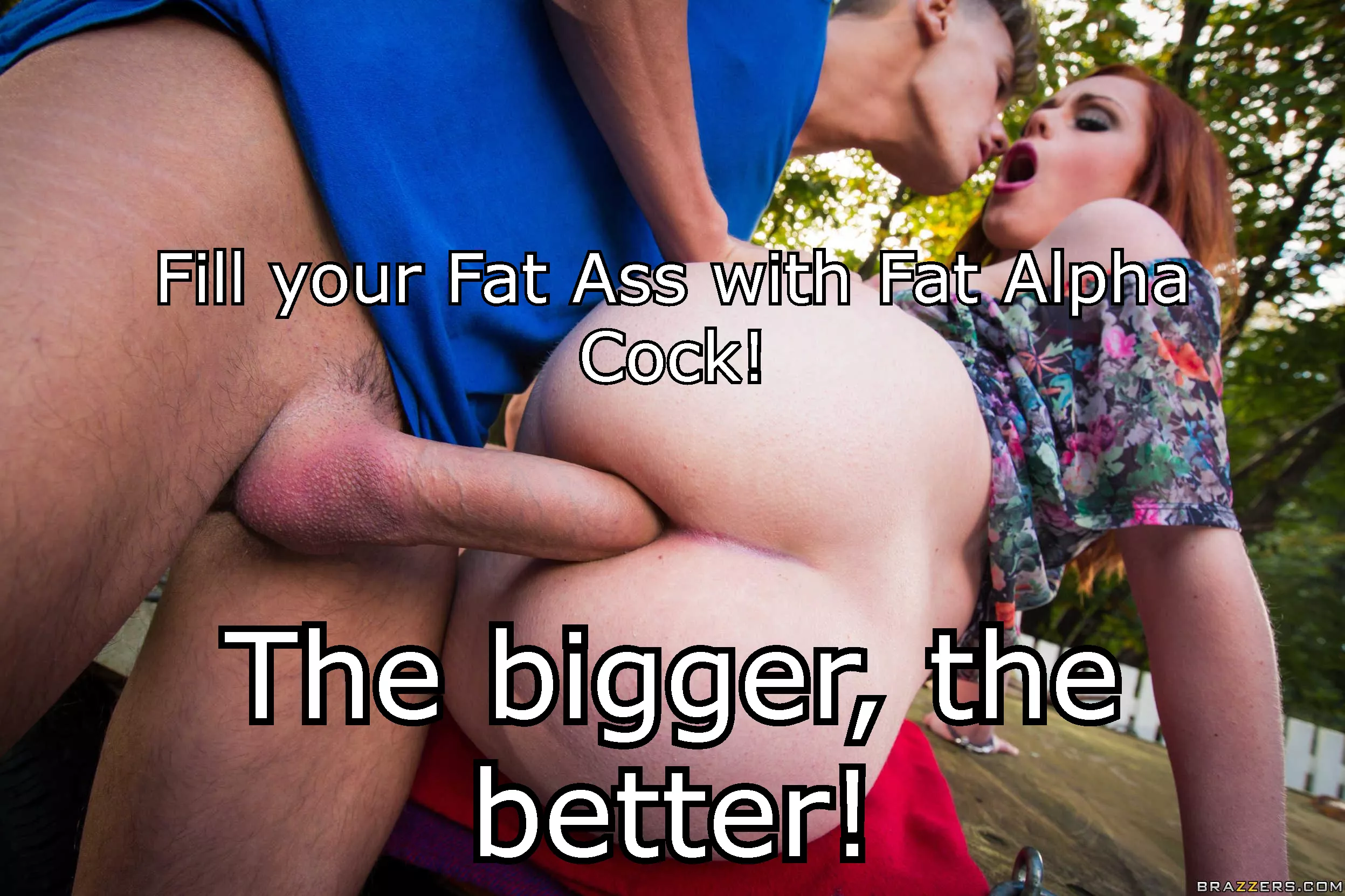 Fill your Fat ass with Fat Alpha Cock! The bigger the better!