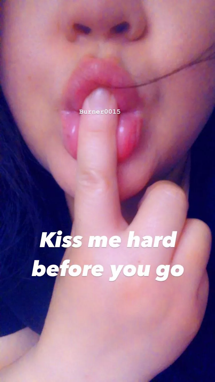 Kiss me quick and hard before you go. ðŸ’‹