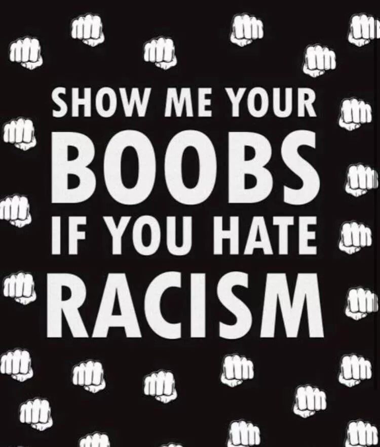 Show me your boobs if u hate racism