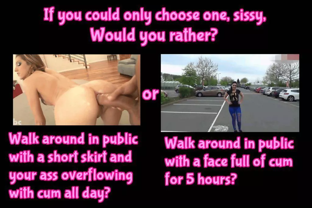 You choose sissy:)