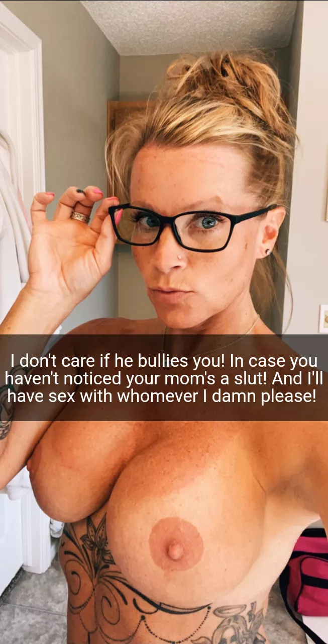 Your mom's a slut and she doesn't care if he bullies you... She gonna fuck him!